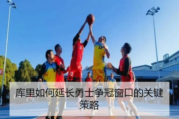 库里如何延长勇士争冠窗口的关键策略