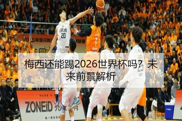 梅西还能踢2026世界杯吗？未来前景解析