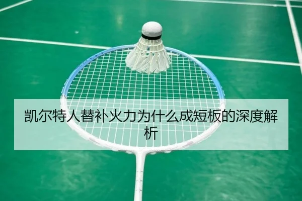 凯尔特人替补火力为什么成短板的深度解析