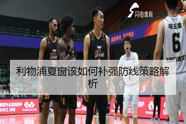 利物浦夏窗该如何补强防线策略解析