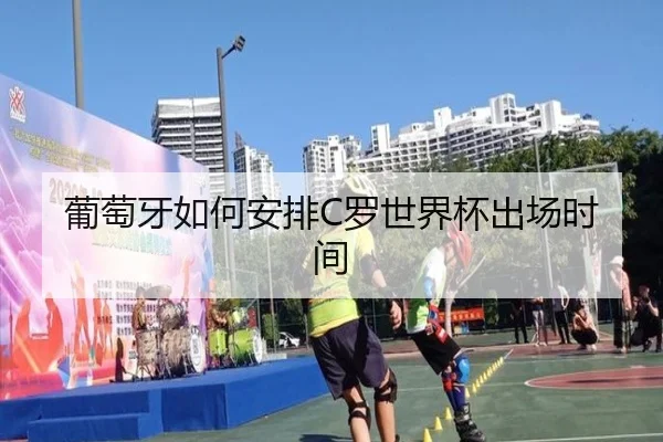 葡萄牙如何安排C罗世界杯出场时间