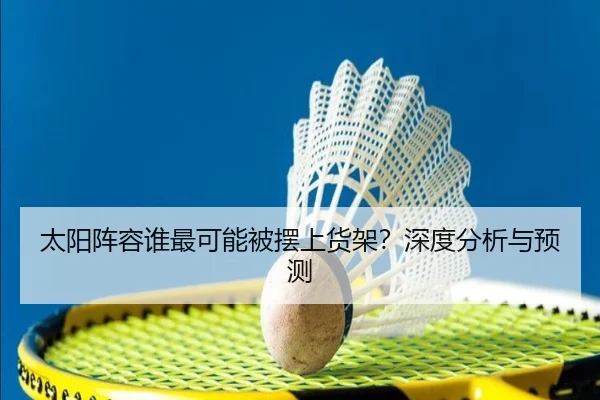 太阳阵容谁最可能被摆上货架？深度分析与预测
