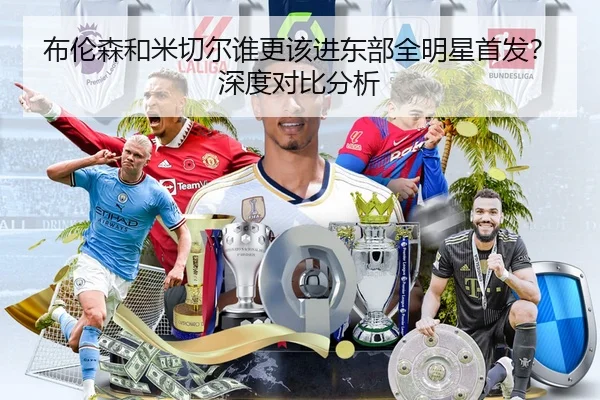 布伦森和米切尔谁更该进东部全明星首发？深度对比分析