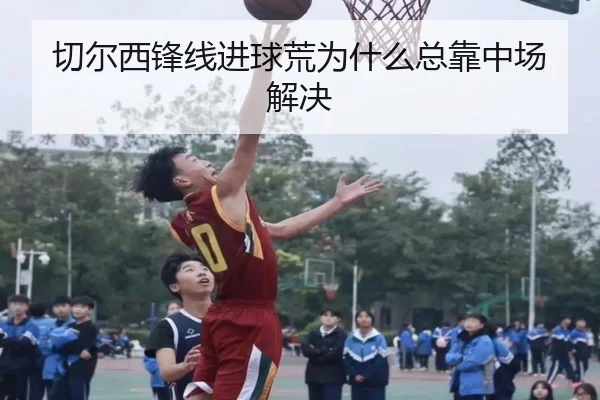 切尔西锋线进球荒为什么总靠中场解决